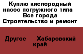 Куплю кислородный насос погружного типа - Все города Строительство и ремонт » Другое   . Хабаровский край